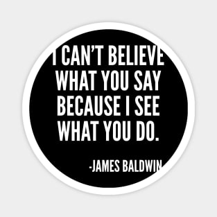 I can't believe what you say, because I see what you do, Black History, James Baldwin Quote Magnet